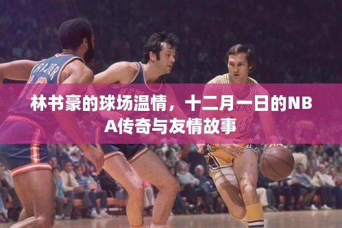 林书豪的球场温情，NBA传奇中的友情故事与十二月一日的传奇时刻