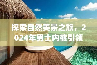 探索自然美景之旅，男士内裤引领内心宁静与平和的时尚之旅