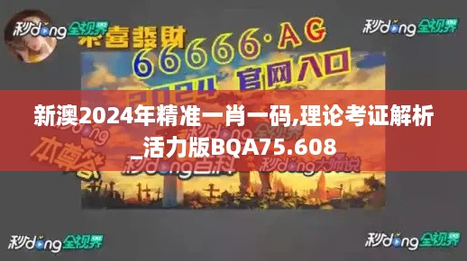 新澳2024年精准一肖一码,理论考证解析_活力版BQA75.608