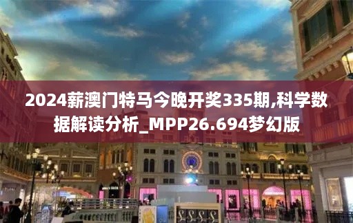 2024薪澳门特马今晚开奖335期,科学数据解读分析_MPP26.694梦幻版