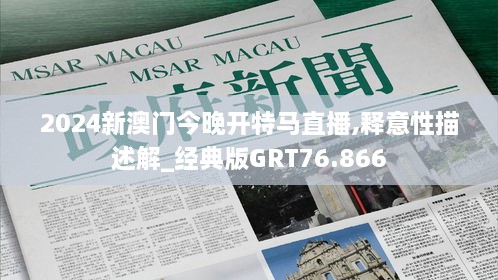 2024新澳门今晚开特马直播,释意性描述解_经典版GRT76.866