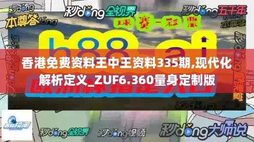 香港免费资料王中王资料335期,现代化解析定义_ZUF6.360量身定制版