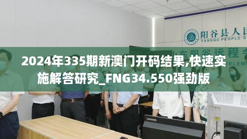 2024年335期新澳门开码结果,快速实施解答研究_FNG34.550强劲版