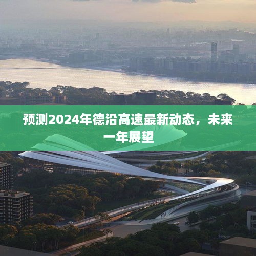 2024年德沿高速最新动态展望，未来一年的发展趋势与预测