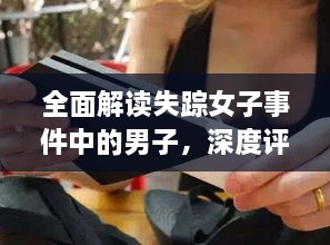 失踪女子事件中的男子深度解析与介绍，全面解读其背景与行为特征