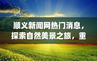 顺义新闻网热门消息，探索自然美景之旅，重拾内心的宁静与平和之道