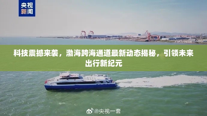 渤海跨海通道最新动态揭秘，科技引领未来出行新纪元震撼来袭