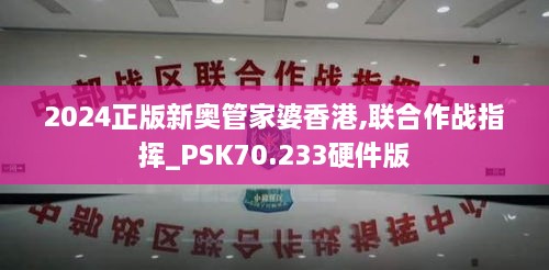 2024正版新奥管家婆香港,联合作战指挥_PSK70.233硬件版