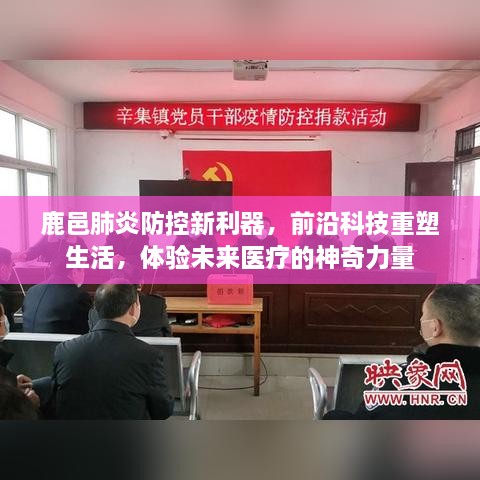 鹿邑肺炎防控新利器，前沿科技重塑未来医疗，神奇力量展现体验