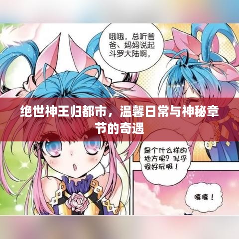 绝世神王归都市，神秘奇遇与温馨日常的交织