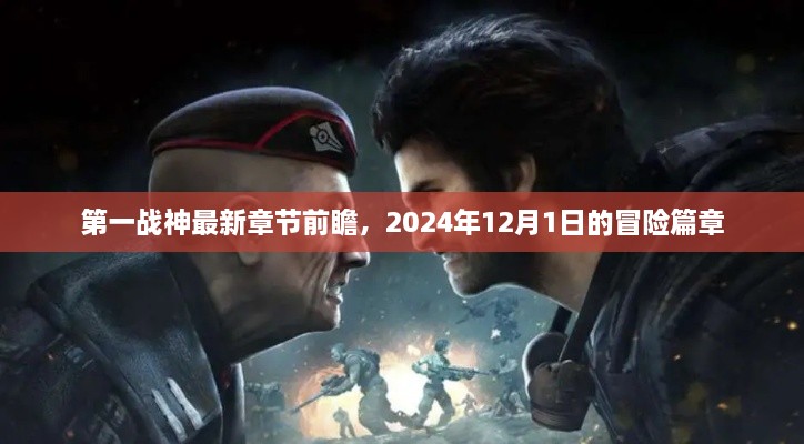 第一战神最新章节前瞻，冒险篇章即将开启，2024年12月1日新冒险篇章揭秘！