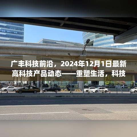 广丰科技前沿引领未来，最新高科技产品动态重塑生活，科技梦想照进现实（2024年12月1日）