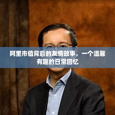 阿里市值背后的友情故事，日常回忆中的温馨趣事