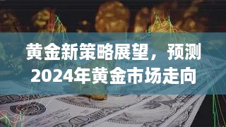 2024年黄金市场展望与投资策略背景分析，新策略下的黄金投资机遇与挑战