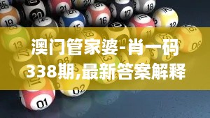 澳门管家婆-肖一码338期,最新答案解释落实_战斗版41.601-6