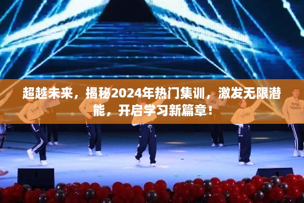 揭秘未来之门，2024年热门集训助力潜能激发，开启全新学习篇章！