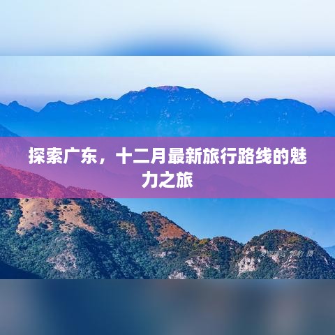 广东十二月最新旅行路线探索，魅力之旅