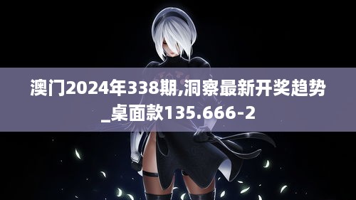 澳门2024年338期,洞察最新开奖趋势_桌面款135.666-2