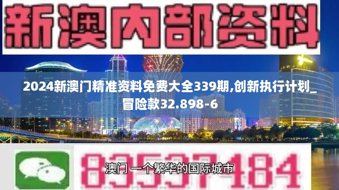 2024新澳门精准资料免费大全339期,创新执行计划_冒险款32.898-6