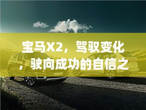 宝马X2，驾驭变化，驶向成功之路