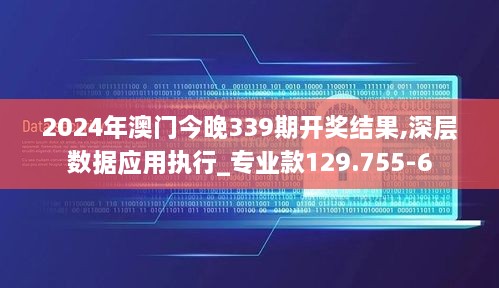 2024年澳门今晚339期开奖结果,深层数据应用执行_专业款129.755-6