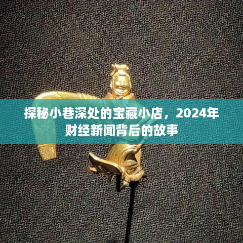 探秘小巷宝藏小店与财经新闻背后的故事，揭秘2024年财经趋势的幕后故事