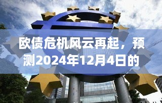 欧债危机风云再起，最新动态与影响洞察（预测至2024年12月4日）