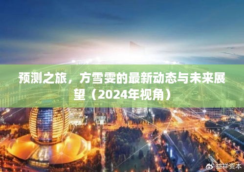 方雪雯的最新动态与未来展望，预测之旅（2024年视角）