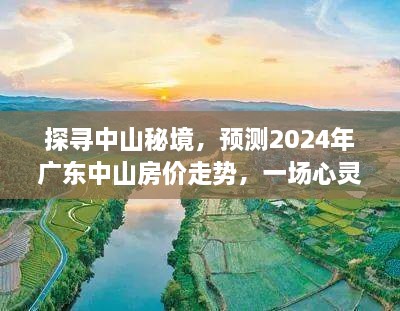 中山秘境探寻与房价预测，心灵与自然共舞之旅，展望中山房价走势 2024年展望