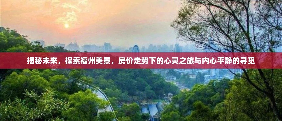 揭秘未来，福州美景探索与心灵之旅的房价走势及内心平静寻觅