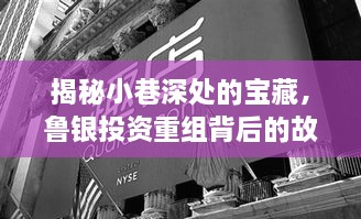 小巷深处的宝藏，鲁银投资重组背后的故事与一家特色小店的独特魅力探寻