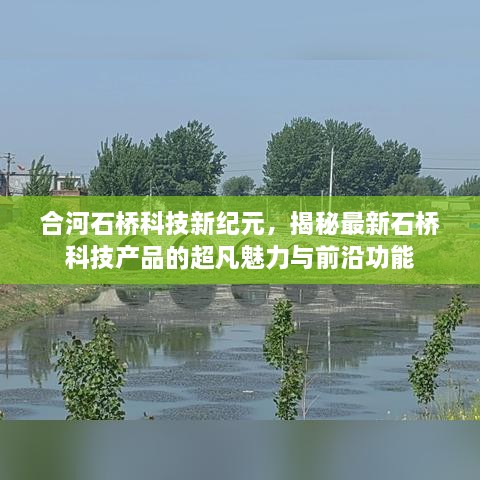 合河石桥科技新纪元，揭秘科技产品的超凡魅力与前沿功能创新