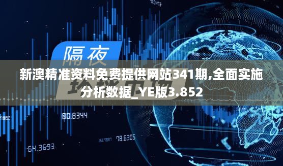 新澳精准资料免费提供网站341期,全面实施分析数据_YE版3.852