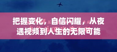 从夜遇视频洞察人生变化，把握机遇，自信闪耀，探寻无限可能