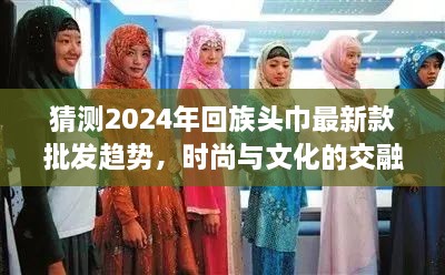 猜测2024年回族头巾最新款批发趋势，时尚与文化的交融