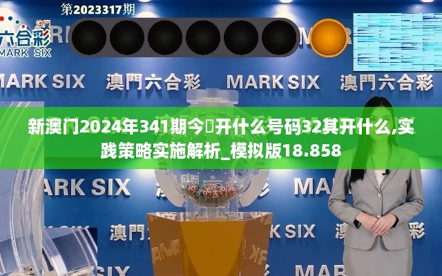 新澳门2024年341期今睌开什么号码32其开什么,实践策略实施解析_模拟版18.858