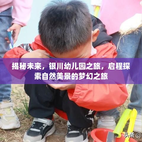 银川幼儿园梦幻之旅，揭秘未来，启程自然美景探索之旅