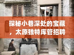 太原独特库管招聘背后的故事，探秘小巷深处的宝藏之旅