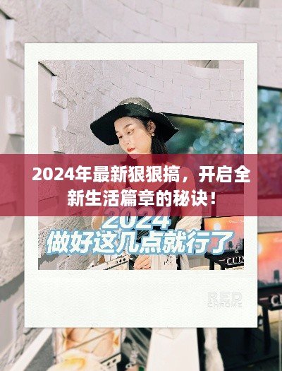 揭秘全新生活篇章的开启秘诀，2024年狠狠搞，重塑未来！