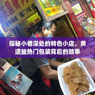 探秘小巷深处的特色小店，黄道益热门包装背后的故事揭秘