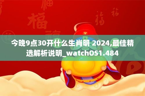 今晚9点30开什么生肖明 2024,最佳精选解析说明_watchOS1.484