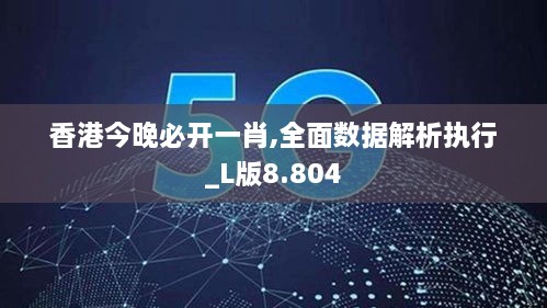 香港今晚必开一肖,全面数据解析执行_L版8.804