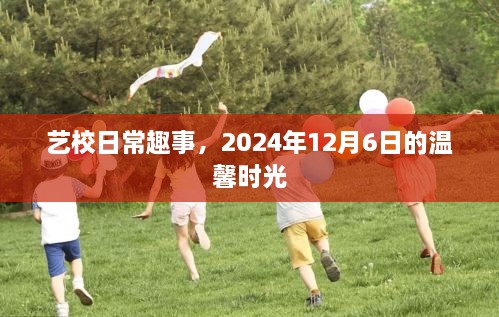 艺校日常趣事，温馨时光的美好回忆——2024年12月6日