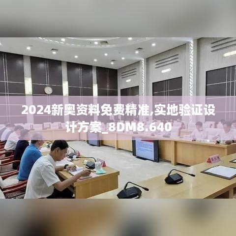 2024新奥资料免费精准,实地验证设计方案_8DM8.640