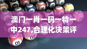 澳门一肖一码一特一中247,合理化决策评审_CT7.533