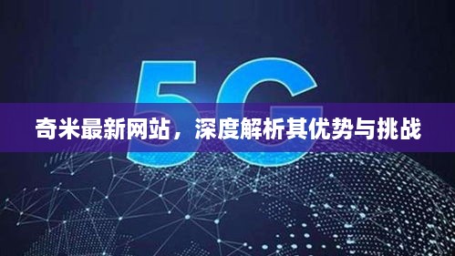 奇米最新网站深度解析，优势与挑战探讨