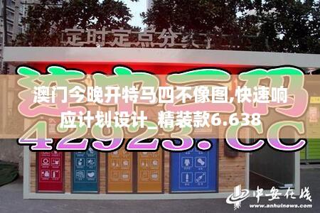 澳门今晚开特马四不像图,快速响应计划设计_精装款6.638