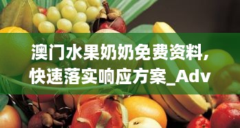 澳门水果奶奶免费资料,快速落实响应方案_Advance7.872