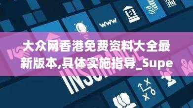 大众网香港免费资料大全最新版本,具体实施指导_Superior1.593