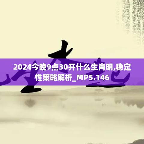 2024今晚9点30开什么生肖明,稳定性策略解析_MP5.146